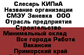 Слесарь КИПиА › Название организации ­ СМЭУ Заневка, ООО › Отрасль предприятия ­ Строительство › Минимальный оклад ­ 30 000 - Все города Работа » Вакансии   . Приморский край,Лесозаводский г. о. 